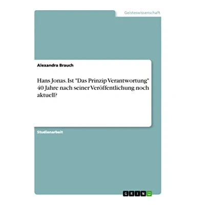 Abbildung von Hans Jonas. Ist &quot;Das Prinzip Verantwortung&quot; 40 Jahre nach seiner Veröffentlichung noch aktuell?