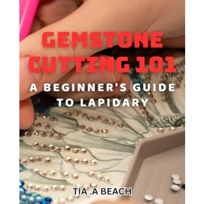 Abbildung von Gemstone Cutting 101: A Beginner&#039;s Guide to Lapidary: Crafting Stunning Gemstones: Easy Follow Tips for Lapidary Beginners