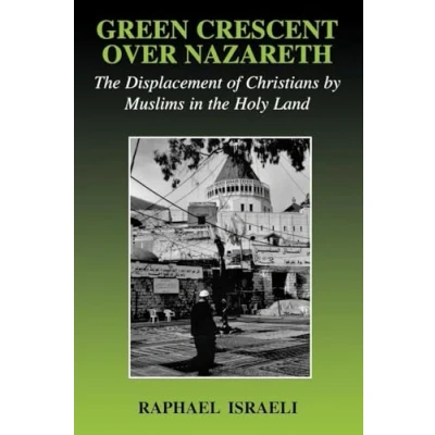 Abbildung von Green Crescent Over Nazareth: the Displacement of Christians by Muslims in Holy Land (Cass Series Israeli History, Politics, and Society)
