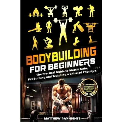 Abbildung von Bodybuilding for Beginners: The Practical Guide to Muscle Gain, Fat Burning and Sculpting a Chiseled Physique. (Illustrated exercises &amp; Workout Plans)