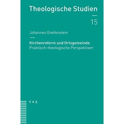Abbildung von Kirchenreform und Ortsgemeinde: Praktisch theologische Perspektiven (Theologische Studien NF, Band 15)