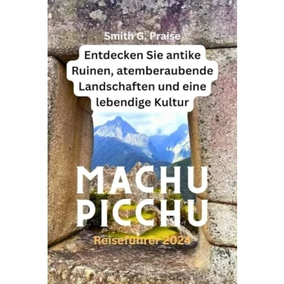 Abbildung von Machu Picchu Reiseführer 2024: Entdecken Sie antike Ruinen, atemberaubende Landschaften und eine lebendige Kultur