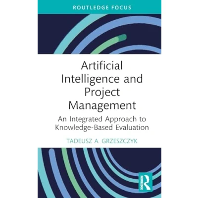 Abbildung von Artificial Intelligence and Project Management: An Integrated Approach to Knowledge Based Evaluation (Routledge Focus on Business Management)