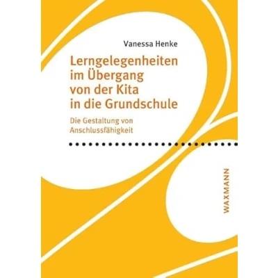 Abbildung von Lerngelegenheiten im Übergang von der Kita in Die Grundschule: Gestaltung Anschlussfähigkeit (Internationale Hochschulschriften)