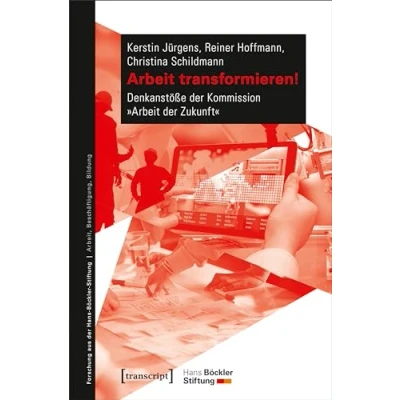 Abbildung von Arbeit transformieren!: Denkanstöße der Kommission »Arbeit Zukunft« (Forschung aus Hans Böckler Stiftung)