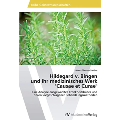 Abbildung von Hildegard v. Bingen und ihr medizinisches Werk &quot;Causae et Curae&quot;: Eine Analyse ausgewählter Krankheitsbilder deren vorgeschlagener Behandlungsmethoden