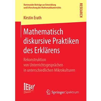 Abbildung von Mathematisch diskursive Praktiken des Erklärens: Rekonstruktion von Unterrichtsgesprächen in unterschiedlichen Mikrokulturen (Dortmunder Beiträge zur ... Mathematikunterrichts, Band 27)