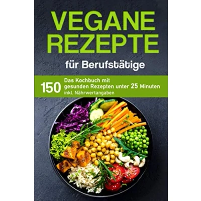 Abbildung von Vegane Rezepte für Berufstätige: Das Kochbuch mit 150 gesunden Rezepten unter 25 Minuten inklusive Nährwertangaben (Kochbuch Berufstätige)