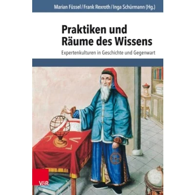 Abbildung von Praktiken und Räume des Wissens: Expertenkulturen in Geschichte Gegenwart