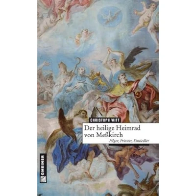 Abbildung von Der heilige Heimrad von Meßkirch: Pilger, Priester, Einsiedler (Regionalgeschichte im GMEINER Verlag)