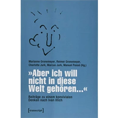 Abbildung von »Aber ich will nicht in diese Welt gehören...« Beiträge zu einem konvivialen Denken nach Ivan Illich