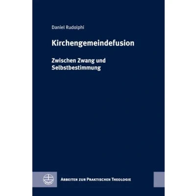 Abbildung von Kirchengemeindefusion: Zwischen Zwang und Selbstbestimmung (Arbeiten zur Praktischen Theologie (APrTh))