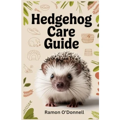 Abbildung von HEDGEHOG CARE GUIDE: A Comprehensive Guide to Handling, Training, Enclosures, Feeding, Bonding, Grooming, Health Care, Breeding, and More!