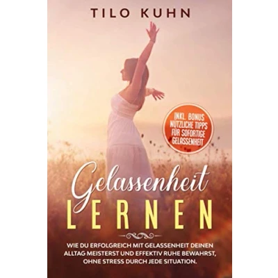 Abbildung von Gelassenheit lernen: Wie du erfolgreich mit deinen Alltag meisterst und effektiv Ruhe bewahrst, ohne Stress durch jede Situation. (Persönlichkeitsentwicklung, Band 5)