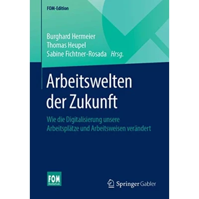 Abbildung von Arbeitswelten der Zukunft: Wie die Digitalisierung unsere Arbeitsplätze und Arbeitsweisen verändert (FOM Edition)
