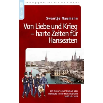Abbildung von Von Liebe und Krieg harte Zeiten für Hanseaten: Ein historischer Roman über Hamburg i.d. Franzosenzeit 1806 1814