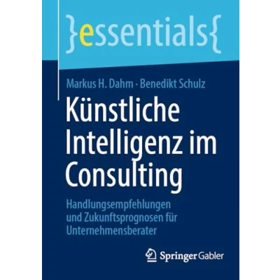 Abbildung von Künstliche Intelligenz im Consulting: Handlungsempfehlungen und Zukunftsprognosen für Unternehmensberater (essentials)
