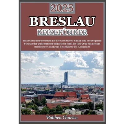 Abbildung von BRESLAU REISEFÜHRER 2025: Entdecken Sie die verborgenen Schätze der lebendigen Stadt Polens: Eine Reise durch Geschichte, Kultur und urbane Abenteuer (Ultimative Intercontinental Reiseführer)