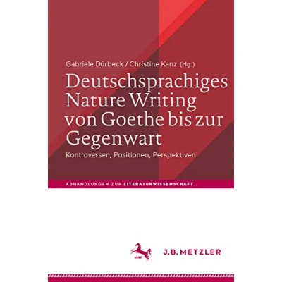 Abbildung von Deutschsprachiges Nature Writing von Goethe bis zur Gegenwart: Kontroversen, Positionen, Perspektiven (Abhandlungen Literaturwissenschaft)