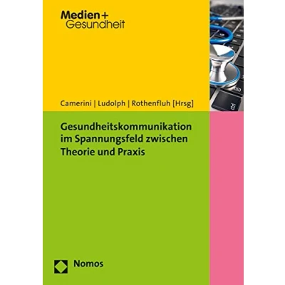Abbildung von Gesundheitskommunikation im Spannungsfeld zwischen Theorie und Praxis (Gesundheitskommunikation Health Communication, Band 13)
