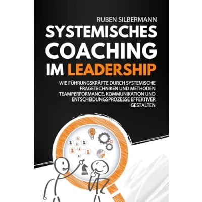 Abbildung von Systemisches Coaching im Leadership: Wie Führungskräfte durch systemische Fragetechniken und Methoden Teamperformance, Kommunikation Entscheidungsprozesse effektiver gestalten