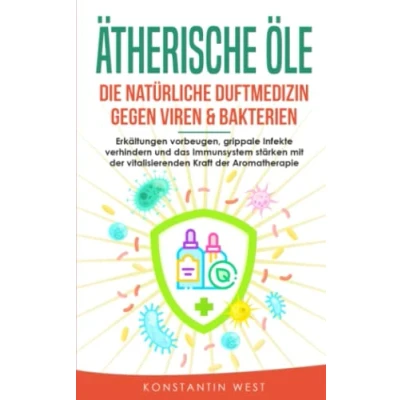 Abbildung von Ätherische Öle Die natürliche Duftmedizin gegen Viren &amp; Bakterien: Erkältungen vorbeugen, grippale Infekte verhindern und das Immunsystem stärken mit der vitalisierenden Kraft Aromatherapie