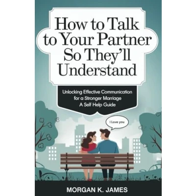 Abbildung von How to Talk Your Partner So They&#039;ll Understand: Unlocking Effective Communication for A Stronger Marriage self help guide