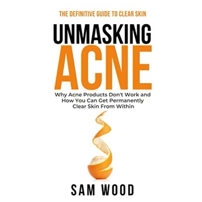 Abbildung von Unmasking Acne: The Definitive Guide to Clear Skin: Why Acne Products Don’t Work and How You Can Get Permanently Skin from Within