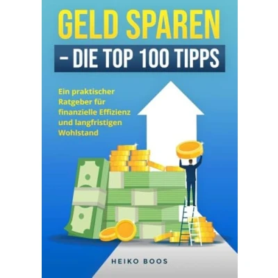 Abbildung von Geld sparen Die Top 100 Tipps: Ein praktischer Ratgeber für finanzielle Effizienz und langfristigen Wohlstand