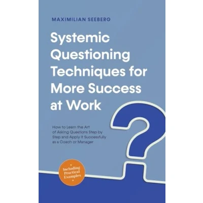 Abbildung von Systemic Questioning Techniques for More Success at Work How to Learn the Art of Asking Questions Step by and Apply It Successfully as a Coach or Manager Including Practical Examples