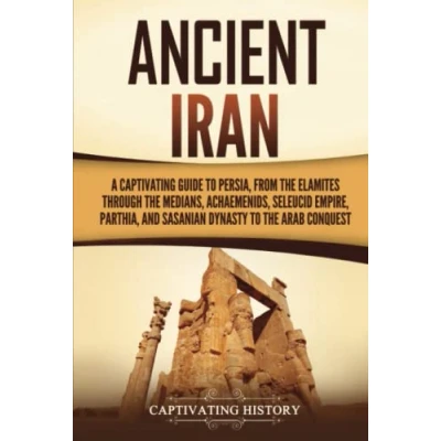 Abbildung von Ancient Iran: A Captivating Guide to Persia, from the Elamites through Medians, Achaemenids, Seleucid Empire, Parthia, and Sasanian Dynasty Arab Conquest (History of Iran)