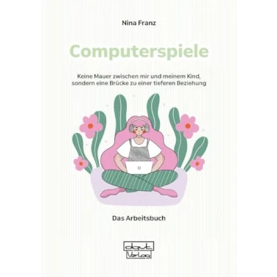 Abbildung von Computerspiele Keine Mauer zwischen mir und meinem Kind, sondern eine Brücke zu einer tieferen Beziehung: Das Arbeitsbuch