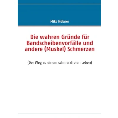 Abbildung von Die wahren Gründe für Bandscheibenvorfälle und andere (Muskel) Schmerzen: (Der Weg zu einem schmerzfreien Leben)