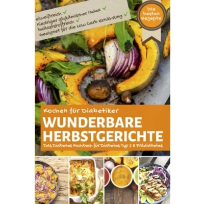 Abbildung von KOCHEN FÜR DIABETIKER WUNDERBARE HERBSTGERICHTE: Das Diabetes Kochbuch für Typ 2 &amp; Prädiabetes Die besten Rezepte ►eiweißreich ►ballaststoffreich ►niedriger glykämischer Index ►Low Carb