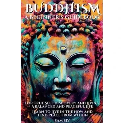 Abbildung von Buddhism: A Beginners Guidebook for True Self Discovery and Living Balanced Peaceful Life: Learn To Live in The Now Find Peace from Within Discover: Mindfulness, Compassion, Happiness