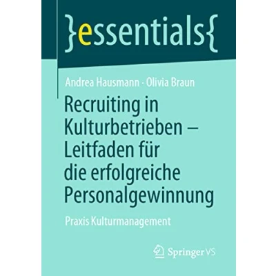 Abbildung von Recruiting in Kulturbetrieben Leitfaden für die erfolgreiche Personalgewinnung: Praxis Kulturmanagement (essentials)