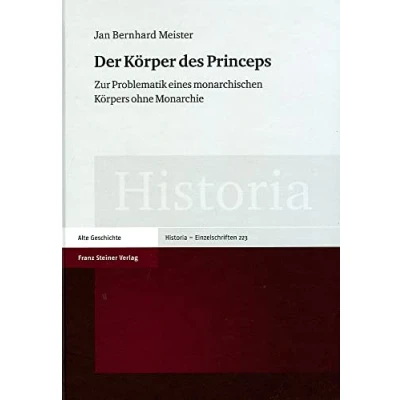 Abbildung von Der Körper des Princeps: Zur Problematik eines monarchischen Körpers ohne Monarchie (Historia Einzelschriften)