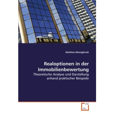 Abbildung von Realoptionen in der Immobilienbewertung: Theoretische Analyse und Darstellung anhand praktischer Beispiele