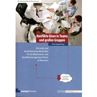 Abbildung von Konflikte lösen in Teams und großen Gruppen: Klärende deeskalierende Methoden für die Mediations Konfliktmanagement Praxis im Business (Edition Training aktuell)