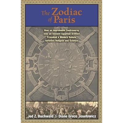 Abbildung von The Zodiac of Paris: How an Improbable Controversy over Ancient Egyptian Artifact Provoked a Modern Debate Religion and Science