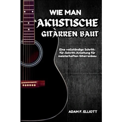 Abbildung von WIE MAN AKUSTISCHE GITARREN BAUT: Eine vollständige Schritt für Anleitung meisterhaften Gitarrenbau