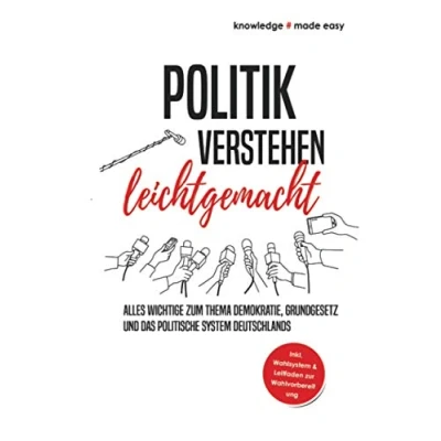 Abbildung von Politik verstehen leichtgemacht: Alles Wichtige zum Thema Demokratie, Grundgesetz und das politische System Deutschlands Inkl. Wahlsystem Leitfaden zur Wahlvorbereitung