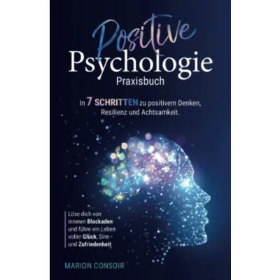 Abbildung von Positive Psychologie Praxisbuch: In 7 Schritten zu positivem Denken, Resilienz und Achtsamkeit Löse dich von inneren Blockaden führe ein Leben voller Glück, Sinn Zufriedenheit.