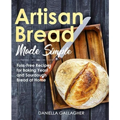 Abbildung von Artisan Bread Made Simple: Fuss Free Recipes for Baking Yeast and Sourdough at Home [A Cookbook]