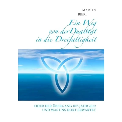 Abbildung von Ein Weg von der Dualität in die Dreifaltigkeit: Oder Übergang ins Jahr 2012 und was uns dort erwartet