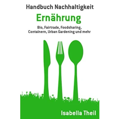 Abbildung von Handbuch Nachhaltigkeit Ernährung: Bio, Fairtrade, Foodsharing, Containern, Urban Gardening und mehr