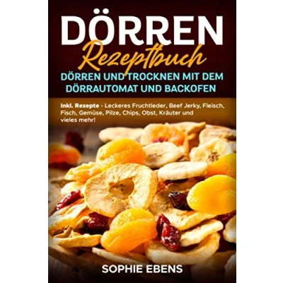 Abbildung von Dörren Rezeptbuch: und Trocknen mit dem Dörrautomat Backofen Inkl. Rezepte Leckeres Fruchtleder, Beef Jerky, Fleisch, Fisch, Gemüse, Pilze, Chips, Obst, Kräuter vieles mehr!