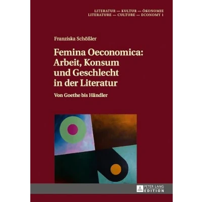 Abbildung von Femina Oeconomica: Arbeit, Konsum und Geschlecht in der Literatur: Von Goethe bis Händler (Literatur Kultur Ökonomie / Literature Culture Economy, Band 1)