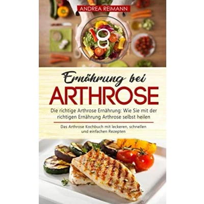 Abbildung von Ernährung bei Arthrose: Die richtige Arthrose Ernährung: Wie Sie mit der richtigen selbst heilen: Das Kochbuch leckeren, schnellen und einfachen Rezepten