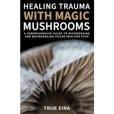 Abbildung von Healing Trauma with Magic Mushrooms: A Comprehensive Guide to Microdosing and Macrodosing Psilocybin for PTSD (The Pathway: the of Mushrooms Series)